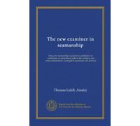The new examiner in seamanship: being the seamanship required of candidates for certificates of competency both in the ordinary and extra examinations, arranged in questions and answers