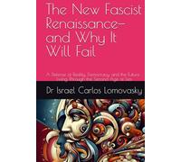The New Fascist Renaissance-and Why It Will Fail: A Defense of Reality, Democracy, and the Future : Living Through the Second Age of Lies (Liberal Democracy : Unlike Facism, Bad Enough for Reality)