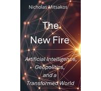 The New Fire: Artificial Intelligence, Geopolitics, and a Transformed World