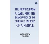 The New Freedom: A Call For the Emancipation of the Generous Energies of a People