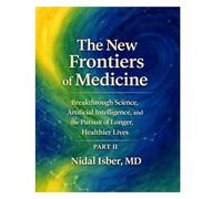 The New Frontiers of Medicine: Breakthrough Science, Artificial Intelligence, and the Pursuit of Longer, Healthier Lives