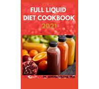 THE NEW FULL LIQUID DIET COOKBOOK 2021: 50+ Easy And Delicious Recipes With Meal Plans For Weight Loss And Healthy Living