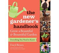 The New Gardener's Handbook: Everything You Need to Know to Grow a Beautiful and Bountiful Garden