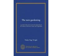 The new gardening: a guide to the most recent developments in the culture of flowers, fruits, and vegetables