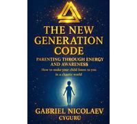 The New Generation Code: Parenting Through Energy And Awareness How To Make Your Child Listen To You In A Chaotic World