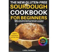 The New Gluten-Free Sourdough Cookbook For Beginners: Simple, Foolproof Recipes to Bake Soft, Flavorful Bread Without Gluten, Gums, or Fancy Equipment