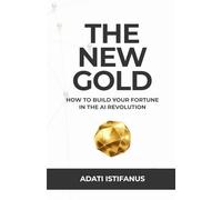 The New Gold: How to Build Your Fortune in the AI Revolution