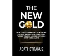 The New Gold: How to Make Money With AI, Build Lasting Wealth, and Thrive in a World That No Longer Rewards Hard Work Alone