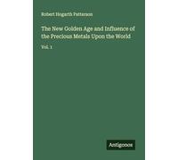The New Golden Age and Influence of the Precious Metals Upon the World: Vol. 1