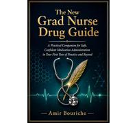 The New Grad Nurse Drug Guide: A Practical Companion for Safe, Confident Medication Administration in Your First Year of Practice and Beyond