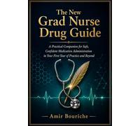 The New Grad Nurse Drug Guide: A Practical Companion for Safe, Confident Medication Administration in Your First Year of Practice and Beyond