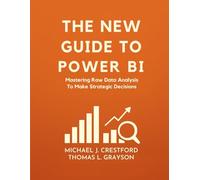 The New Guide To Power BI: Mastering Raw Data Analysis To Make Strategic Decisions (Ultimate Developers Handbook For Beginners)