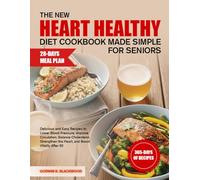 THE NEW HEART HEALTHY DIET COOKBOOK MADE SIMPLE FOR SENIORS: Delicious and Easy Recipes to Lower Blood Pressure, Improve Circulation, Balance ... the Heart, and Boost Vitality After 60