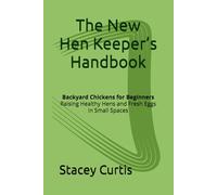 The New Hen Keepers Handbook: Backyard Chickens for Beginners: Raising Healthy Hens, Building the Right Coop, and Producing Fresh Eggs in Small Spaces