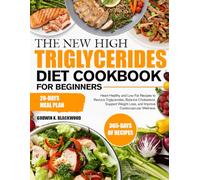 THE NEW HIGH TRIGLYCERIDES DIET COOKBOOK FOR BEGINNERS: Heart-Healthy and Low-Fat Recipes to Reduce Triglycerides, Balance Cholesterol, Support Weight Loss, and Improve Cardiovascular Wellness