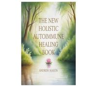 THE NEW HOLISTIC AUTOIMMUNE HEALING BOOK: A NATURAL PATH TO RESTORING BALANCE, REDOCING INFLAMMATION, AND RECLAIMING VITALITY