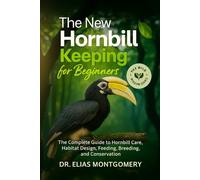 The New Hornbill Keeping for Beginners: The Complete Guide to Hornbill Care, Habitat Design, Feeding, Breeding, and Conservation