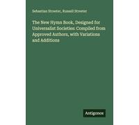 The New Hymn Book, Designed for Universalist Societies: Compiled from Approved Authors, with Variations and Additions