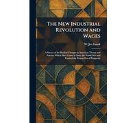 The New Industrial Revolution and Wages: A Survey of the Radical Changes in American Theory and Practice Which Have Come in Since the World War and Created the Present Era of Prosperity