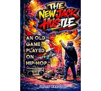 The New Jack Hustle: An Old Game Played On Hip-Hop (1973-2026) (The Myths and the Machine)