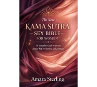The New Kama Sutra Sex Bible for Women: The Complete Guide to Desire, Sexual Self-Awareness, and Intimacy