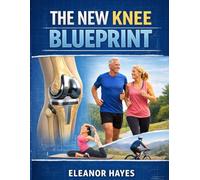 THE NEW KNEE BLUEPRINT: How to Accelerate Healing After Arthroplasty, Improve Flexibility, and Return to an Active Lifestyle Without Pain