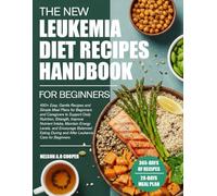 THE NEW LEUKEMIA DIET RECIPES HANDBOOK FOR BEGINNERS: 450+ Easy, Gentle Recipes and Simple Meal Plans for Beginners and Caregivers to Support Daily ... Levels, and Encourage Balanced Eating D...