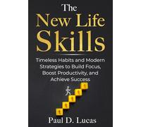The New Life Skills: Timeless Habits and Modern Strategies to Build Focus, Boost Productivity, and Achieve Success