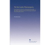 The New London Pharmacopoeia,: Tr. And Arranged in a Tabular Form, With the Edinburgh and Dublin Pharmacopoeias, Showing at One View the Differences ... Purity of the Several Preparations, With Pra