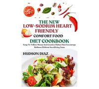 THE NEW LOW-SODIUM HEART-FRIENDLY COMFORT FOOD DIET COOKBOOK: Easy-To-Follow Menus And Creative Dishes That Encourage Wellness Without Sacrificing Taste
