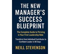 The New Manager's Success Blueprint: The Complete Guide to Thriving in Your First Leadership Role