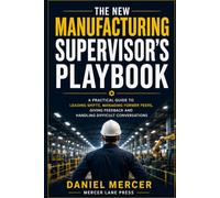 The New Manufacturing Supervisor's Playbook: A Practical Guide to Leading Shifts, Managing Former Peers, Giving Feedback and Handling Difficult Conversations