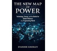 THE NEW MAP OF POWER: Technology, Energy, and the Battle for Global Influence in a Fragmenting World
