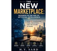 THE NEW MARKETPLACE: Business in the Age of Artificial Intelligence How AI Is Reshaping Jobs, Industries, and the Future of Work