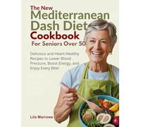 The New Mediterranean-DASH Diet Cookbook for Seniors over 50: Delicious and Heart-Healthy Recipes to Lower Blood Pressure, Boost Energy, and Enjoy Every Bite!