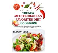 THE NEW MEDITERRANEAN FAVORITES DIET COOKBOOK: Master The Art Of Balanced, Nutritious Cooking For Longevity And Vibrant Well-Being