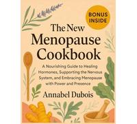 The New Menopause Cookbook: A Nourishing Guide to Healing Hormones, Supporting the Nervous System, and Embracing Menopause with Power and Presence