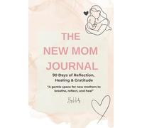 The New Mom Journal: A 90-Day Journey of Reflection, Healing & Gratitude: Gentle prompts and affirmations for new mothers to find calm and confidence