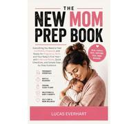 The New Mom Prep Book: Everything You Need to Feel Confident, Prepared, and Ready for Pregnancy, Birth, and Baby’s First Year-with 5-Minute Reads, Quick Checklists, and Simple Step-by-Step Guidance