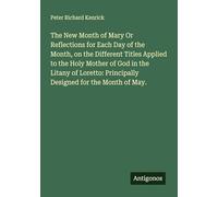 The New Month of Mary Or Reflections for Each Day of the Month, on the Different Titles Applied to the Holy Mother of God in the Litany of Loretto: Principally Designed for the Month of May.