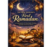 The New Muslim’s First Ramadan: Your First Ramadan Made Simple A Comprehensive 30-Day Guide, Checklist, and Prayer Journal for Reverts