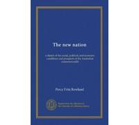 The new nation: a sketch of the social, political, and economic conditions and prospects of the Australian commonwealth