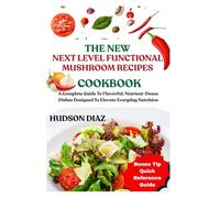 THE NEW NEXT LEVEL FUNCTIONAL MUSHROOM RECIPES COOKBOOK: A Complete Guide To Flavorful, Nutrient-Dense Dishes Designed To Elevate Everyday Nutrition