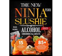 The New Ninja FS301 Slushie Alcohol Cookbook for Adults: Easy, Irresistible Frozen Cocktail, Boozy Creamy Treats Including Hangover Helper Recipes
