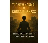 The New Normal of Consciousness: Living Awake in a World That’s Falling Apart