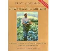 The New Organic Grower: Master's Manual of Tools and Techniques for the Home and Market Gardener