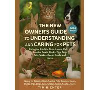 The New Owner’s Guide to Understanding and Caring for Pets: Caring for Rabbits, Birds, Lambs, Fish, Bunnies, Goats, Ducks, Pigs, Dogs, Cats, Snakes, Geese, Snails, and Hares