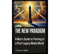 The New Paradigm: A Man's Guide to Thriving in a Post-Legacy Media World (Redpilled Rational (satire))