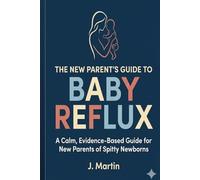 The New Parent’s Guide to Baby Reflux: A Calm, Evidence-Based Guide for New Parents of Spitty Newborns
