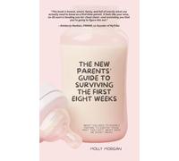 The New Parents' Guide to Surviving the First Eight Weeks: From pregnancy through those first crucial months with your newborn